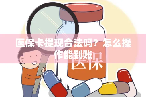 医保卡提现合法吗？怎么操作能到账