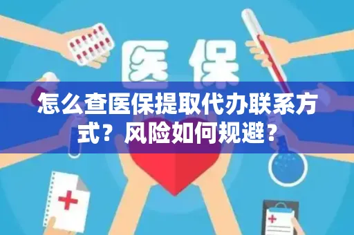 怎么查医保提取代办联系方式？风险如何规避？